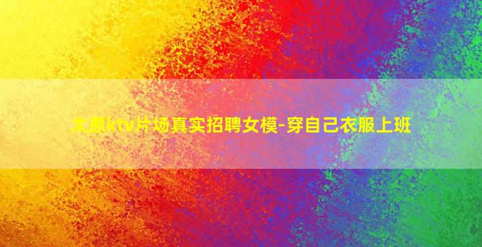 太原ktv片场真实招聘女模-穿自己衣服上班
